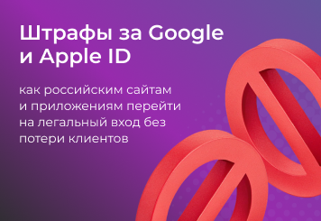 Штрафы за Google и Apple ID: как российским сайтам и приложениям перейти на легальный вход без потери клиентов